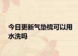 今日更新氣墊梳可以用水洗嗎