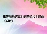 樂(lè)天加納巧克力動(dòng)畫(huà)短片主題曲《Gift》