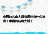 中國的名山大川有哪些有什么特點（中國的名山大川）