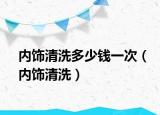 內(nèi)飾清洗多少錢(qián)一次（內(nèi)飾清洗）