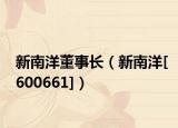 新南洋董事長（新南洋[600661]）