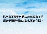 杭州房子限購(gòu)?fù)獾厝嗽趺促I房（杭州房子限購(gòu)?fù)獾厝嗽趺促I房介紹）