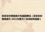你若安好便是晴天電視劇騰訊（若你安好便是晴天 2021年黃天仁執(zhí)導的電視?。? /></span></a>
                        <h2><a  title=