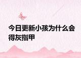 今日更新小孩為什么會得灰指甲