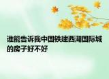 誰能告訴我中國鐵建西湖國際城的房子好不好