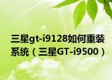三星gt-i9128如何重裝系統(tǒng)（三星GT-i9500）