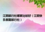 江陰旅行社哪家比較好（江陰快樂假期旅行社）