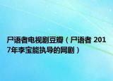 尸語者電視劇豆瓣（尸語者 2017年李寶能執(zhí)導(dǎo)的網(wǎng)劇）