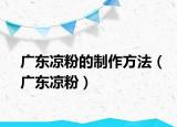廣東涼粉的制作方法（廣東涼粉）
