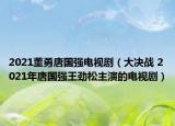 2021董勇唐國強電視?。ù鬀Q戰(zhàn) 2021年唐國強王勁松主演的電視?。? /></span></a>
                        <h2><a  title=
