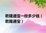 乾隆通寶一枚多少錢(qián)（乾隆通寶）