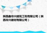 陜西鑫帝興建筑工程有限公司（陜西帝興建材有限公司）