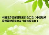中國證券監(jiān)督管理委員會公告（中國證券監(jiān)督管理委員會發(fā)行審核委員會）