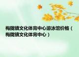 梅隴鎮(zhèn)文化體育中心游泳館價格（梅隴鎮(zhèn)文化體育中心）