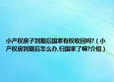 小產(chǎn)權(quán)房子到期后國家有權(quán)收回嗎?（小產(chǎn)權(quán)房到期后怎么辦,歸國家了嘛?介紹）