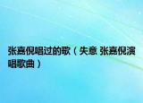 張嘉倪唱過(guò)的歌（失意 張嘉倪演唱歌曲）