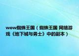 wow蜘蛛王國(guó)（蜘蛛王國(guó) 網(wǎng)絡(luò)游戲《地下城與勇士》中的副本）