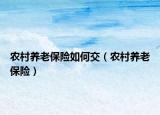 農(nóng)村養(yǎng)老保險(xiǎn)如何交（農(nóng)村養(yǎng)老保險(xiǎn)）