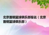 北京首鋼籃球俱樂部報(bào)名（北京首鋼籃球俱樂部）