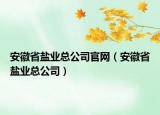 安徽省鹽業(yè)總公司官網(wǎng)（安徽省鹽業(yè)總公司）