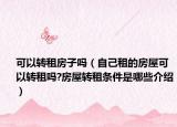 可以轉(zhuǎn)租房子嗎（自己租的房屋可以轉(zhuǎn)租嗎?房屋轉(zhuǎn)租條件是哪些介紹）