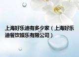 上海好樂迪有多少家（上海好樂迪餐飲娛樂有限公司）