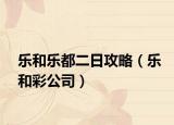 樂和樂都二日攻略（樂和彩公司）