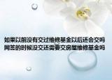 如果以前沒有交過維修基金以后還會交嗎網(wǎng)簽的時候沒交還需要交房屋維修基金嗎