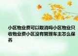 小區(qū)物業(yè)費可以取消嗎小區(qū)物業(yè)只收物業(yè)費小區(qū)沒有管理車主怎么保養(yǎng)