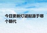 今日更新燈謎起源于哪個(gè)朝代