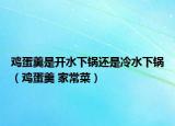 雞蛋羹是開水下鍋還是冷水下鍋（雞蛋羹 家常菜）