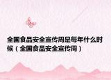 全國食品安全宣傳周是每年什么時(shí)候（全國食品安全宣傳周）
