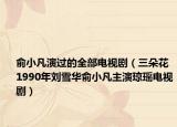 俞小凡演過的全部電視?。ㄈ浠?1990年劉雪華俞小凡主演瓊瑤電視劇）