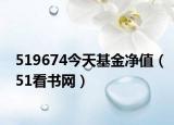 519674今天基金凈值（51看書網(wǎng)）