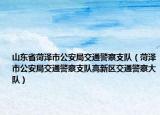 山東省菏澤市公安局交通警察支隊(duì)（菏澤市公安局交通警察支隊(duì)高新區(qū)交通警察大隊(duì)）
