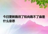 今日更新跑得了和尚跑不了廟是什么意思