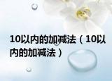 10以?xún)?nèi)的加減法（10以?xún)?nèi)的加減法）