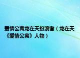 愛情公寓龍在天扮演者（龍在天 《愛情公寓》人物）