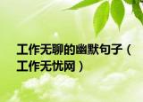 工作無聊的幽默句子（工作無憂網(wǎng)）