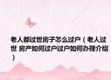 老人都過世房子怎么過戶（老人過世 房產(chǎn)如何過戶過戶如何辦理介紹）