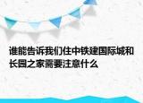 誰能告訴我們住中鐵建國際城和長園之家需要注意什么