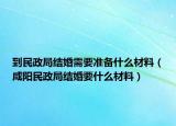 到民政局結(jié)婚需要準備什么材料（咸陽民政局結(jié)婚要什么材料）