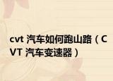 cvt 汽車如何跑山路（CVT 汽車變速器）