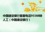 中國建設(shè)銀行客服電話95588轉(zhuǎn)人工（中國建設(shè)銀行）