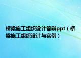 橋梁施工組織設(shè)計答辯ppt（橋梁施工組織設(shè)計與實例）