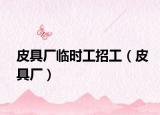 皮具廠臨時(shí)工招工（皮具廠）