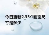 今日更新2.35:1畫(huà)面尺寸是多少