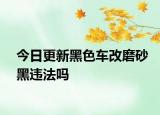 今日更新黑色車改磨砂黑違法嗎