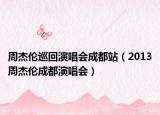周杰倫巡回演唱會成都站（2013周杰倫成都演唱會）