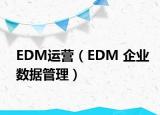 EDM運營（EDM 企業(yè)數(shù)據(jù)管理）